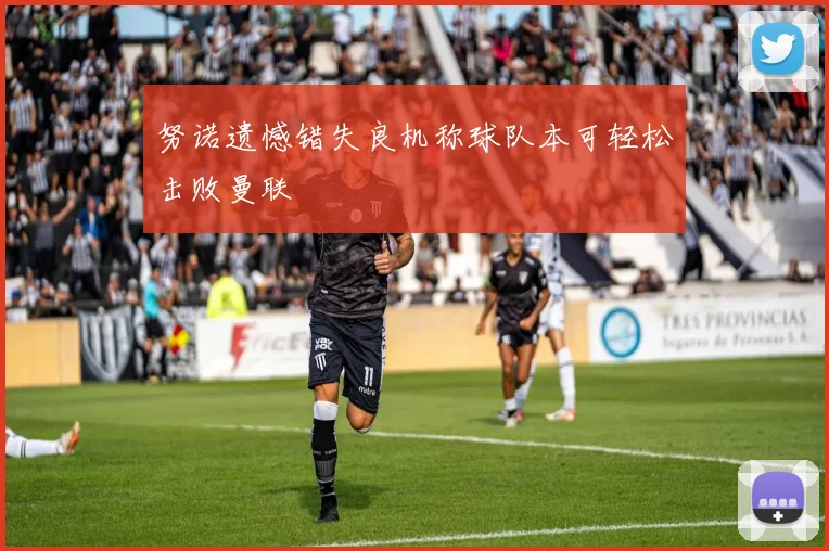 努诺遗憾错失良机称球队本可轻松击败曼联
