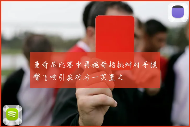 曼奇尼比赛中再施奇招挑衅对手摸臀飞吻引发对方一笑置之
