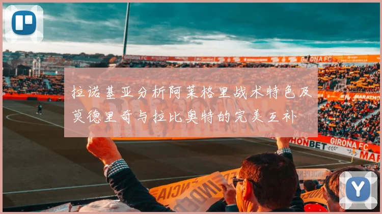 拉诺基亚分析阿莱格里战术特色及莫德里奇与拉比奥特的完美互补