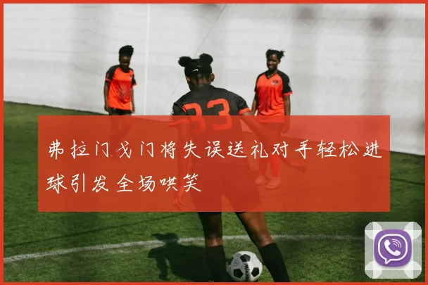 弗拉门戈门将失误送礼对手轻松进球引发全场哄笑