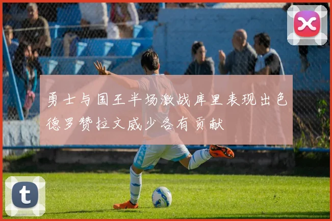 勇士与国王半场激战库里表现出色德罗赞拉文威少各有贡献