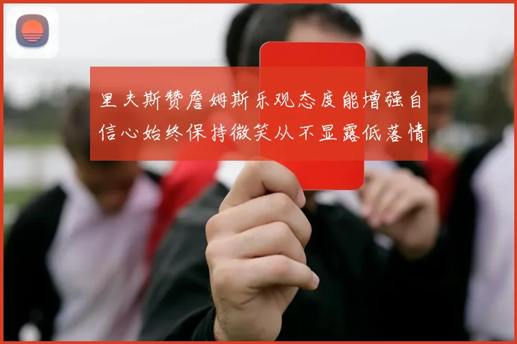 里夫斯赞詹姆斯乐观态度能增强自信心始终保持微笑从不显露低落情绪