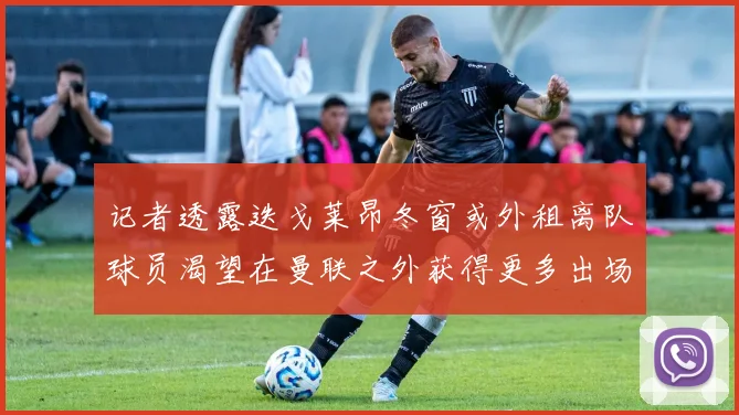记者透露迭戈莱昂冬窗或外租离队球员渴望在曼联之外获得更多出场机会