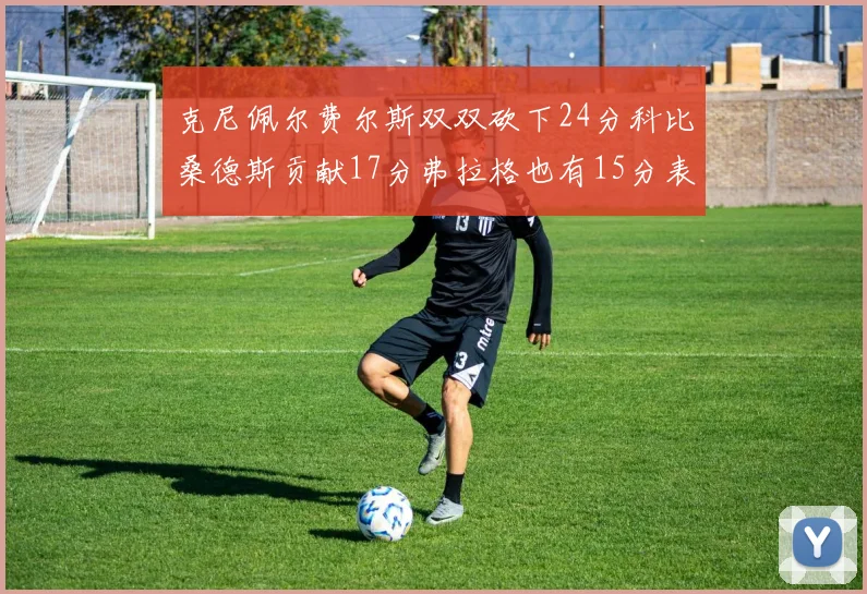 克尼佩尔费尔斯双双砍下24分科比桑德斯贡献17分弗拉格也有15分表现出色